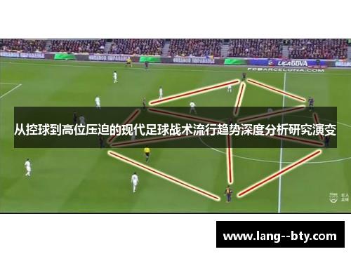 从控球到高位压迫的现代足球战术流行趋势深度分析研究演变 从控球到高位压迫的现代足球战术流行趋势深度分析研究演变