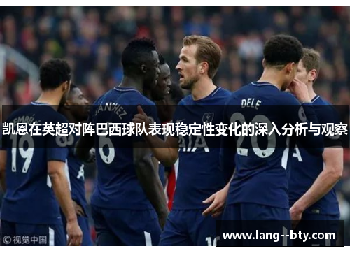 凯恩在英超对阵巴西球队表现稳定性变化的深入分析与观察 凯恩在英超对阵巴西球队表现稳定性变化的深入分析与观察