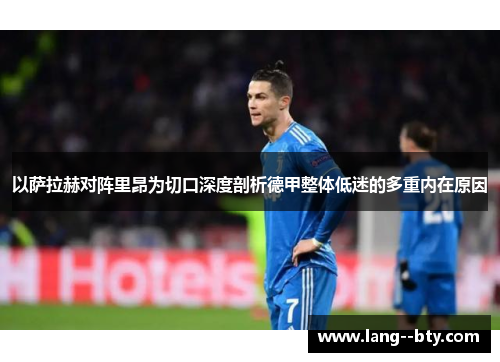 以萨拉赫对阵里昂为切口深度剖析德甲整体低迷的多重内在原因 以萨拉赫对阵里昂为切口深度剖析德甲整体低迷的多重内在原因