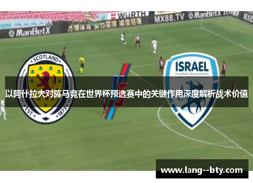 以阿什拉夫对阵马竞在世界杯预选赛中的关键作用深度解析战术价值 以阿什拉夫对阵马竞在世界杯预选赛中的关键作用深度解析战术价值
