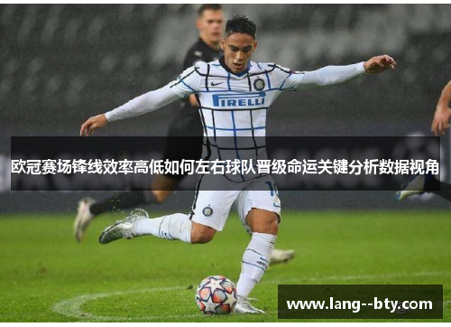 欧冠赛场锋线效率高低如何左右球队晋级命运关键分析数据视角 欧冠赛场锋线效率高低如何左右球队晋级命运关键分析数据视角