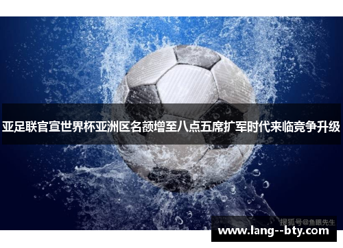 亚足联官宣世界杯亚洲区名额增至八点五席扩军时代来临竞争升级