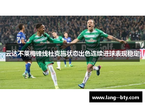 云达不莱梅锋线杜克施状态出色连续进球表现稳定 云达不莱梅锋线杜克施状态出色连续进球表现稳定