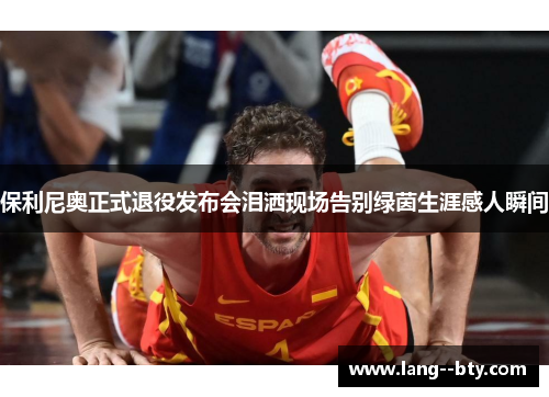 保利尼奥正式退役发布会泪洒现场告别绿茵生涯感人瞬间 保利尼奥正式退役发布会泪洒现场告别绿茵生涯感人瞬间
