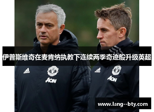 伊普斯维奇在麦肯纳执教下连续两季奇迹般升级英超 伊普斯维奇在麦肯纳执教下连续两季奇迹般升级英超