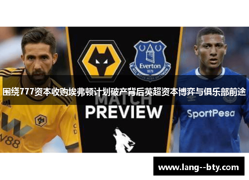 围绕777资本收购埃弗顿计划破产背后英超资本博弈与俱乐部前途 围绕777资本收购埃弗顿计划破产背后英超资本博弈与俱乐部前途