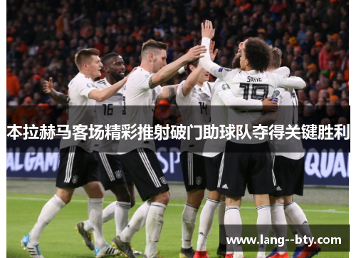 本拉赫马客场精彩推射破门助球队夺得关键胜利 本拉赫马客场精彩推射破门助球队夺得关键胜利