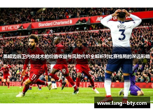 英超边后卫内收战术的价值收益与风险代价全解析对比赛格局的深远影响