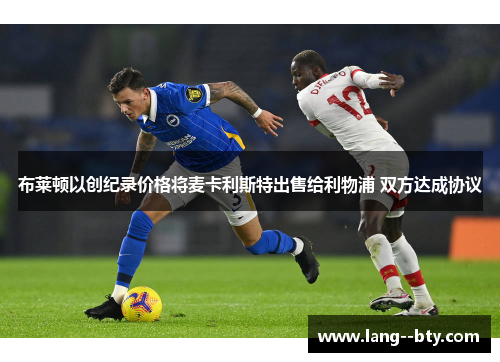 布莱顿以创纪录价格将麦卡利斯特出售给利物浦 双方达成协议