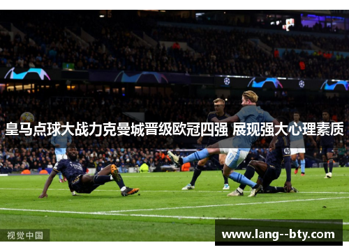 皇马点球大战力克曼城晋级欧冠四强 展现强大心理素质