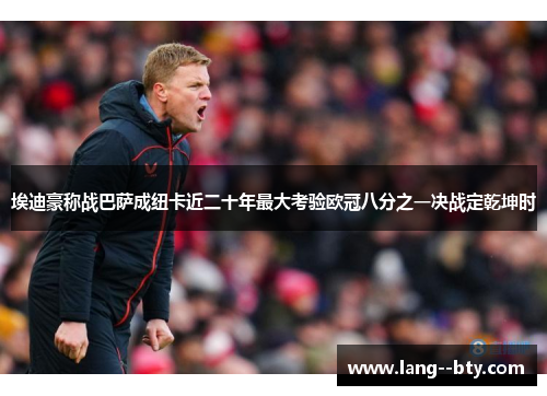 埃迪豪称战巴萨成纽卡近二十年最大考验欧冠八分之一决战定乾坤时