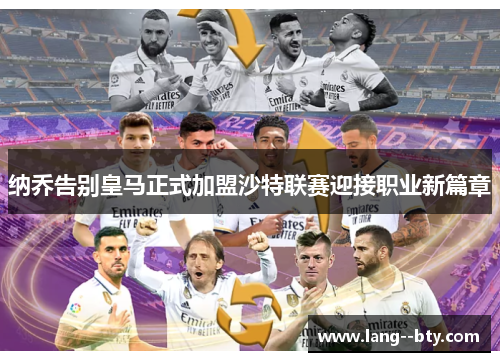 纳乔告别皇马正式加盟沙特联赛迎接职业新篇章 纳乔告别皇马正式加盟沙特联赛迎接职业新篇章