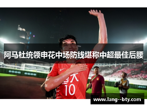 阿马杜统领申花中场防线堪称中超最佳后腰