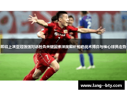 即将上演亚冠强强对话胜负关键因素深度解析前瞻战术博弈与核心球员走势 即将上演亚冠强强对话胜负关键因素深度解析前瞻战术博弈与核心球员走势