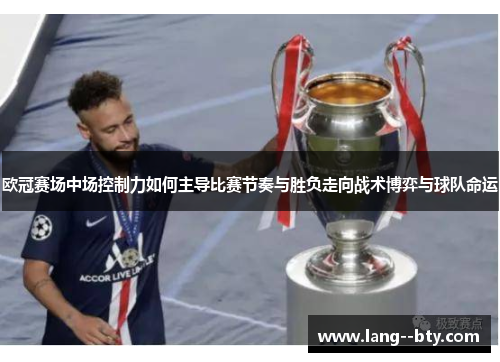 欧冠赛场中场控制力如何主导比赛节奏与胜负走向战术博弈与球队命运