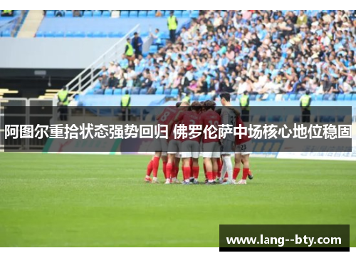阿图尔重拾状态强势回归 佛罗伦萨中场核心地位稳固