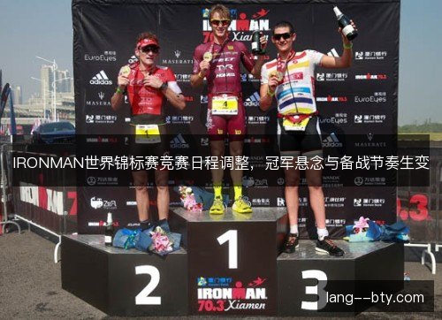 IRONMAN世界锦标赛竞赛日程调整,冠军悬念与备战节奏生变 IRONMAN世界锦标赛竞赛日程调整,冠军悬念与备战节奏生变