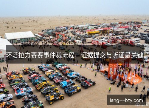 环塔拉力赛赛事仲裁流程,证据提交与听证最关键 环塔拉力赛赛事仲裁流程,证据提交与听证最关键